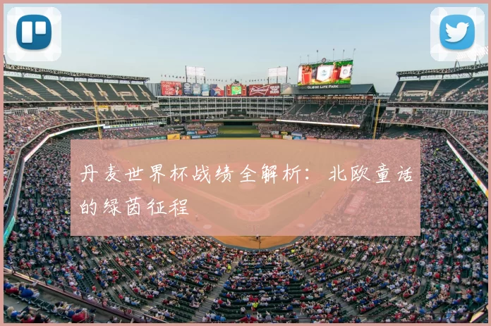 丹麦世界杯战绩全解析：北欧童话的绿茵征程