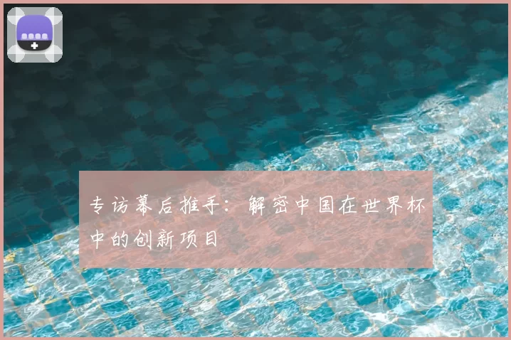 专访幕后推手：解密中国在世界杯中的创新项目