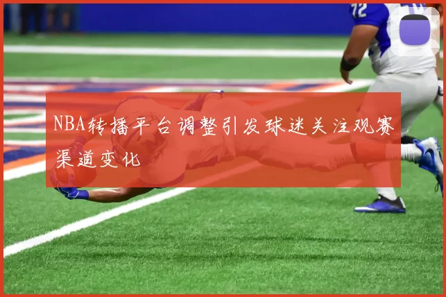 NBA转播平台调整引发球迷关注观赛渠道变化