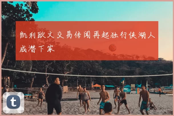 凯利欧文交易传闻再起独行侠湖人成潜下家