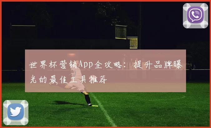 世界杯营销App全攻略:提升品牌曝光的最佳工具推荐