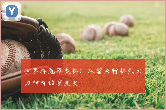 世界杯冠军奖杯：从雷米特杯到大力神杯的演变史