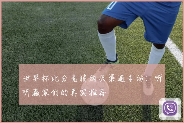 世界杯比分竞猜购买渠道专访：听听赢家们的真实推荐