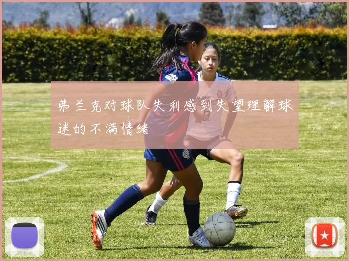弗兰克对球队失利感到失望理解球迷的不满情绪