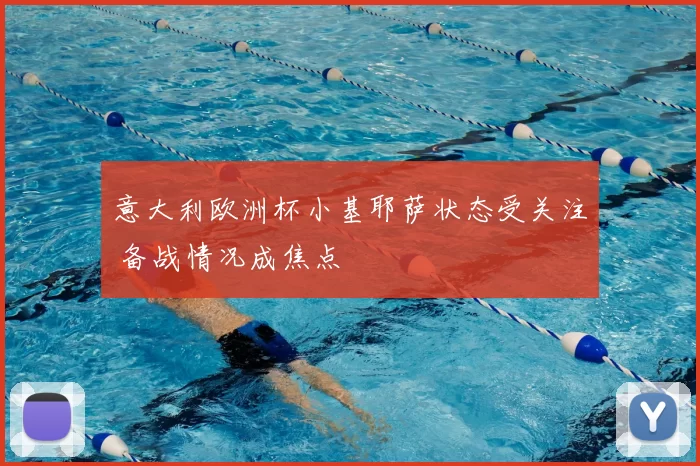意大利欧洲杯小基耶萨状态受关注 备战情况成焦点