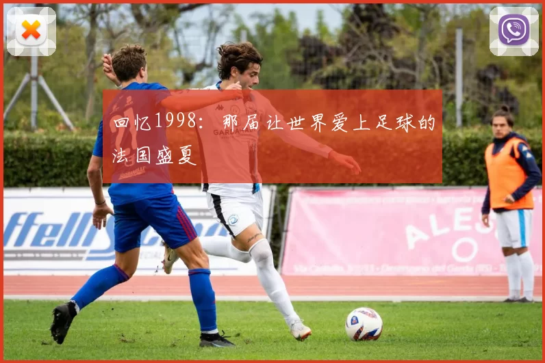 回忆1998：那届让世界爱上足球的法国盛夏
