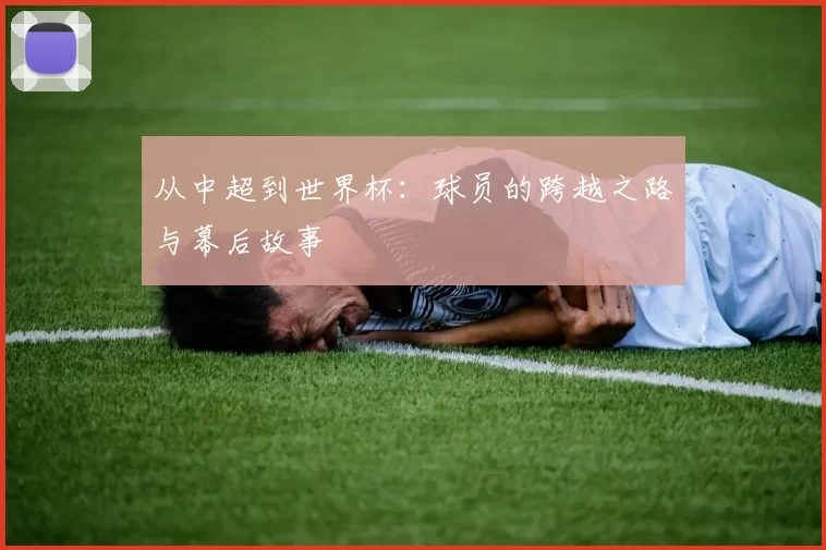 从中超到世界杯：球员的跨越之路与幕后故事