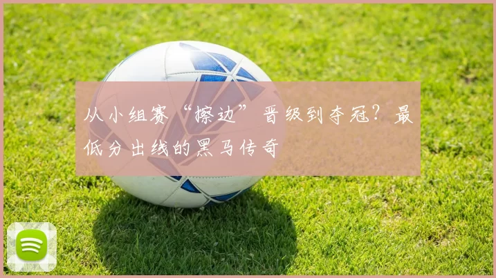 从小组赛“擦边”晋级到夺冠？最低分出线的黑马传奇